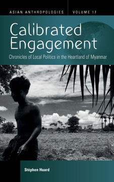 Calibrated Engagement : Chronicles of Local Politics in the Heartland of Myanmar