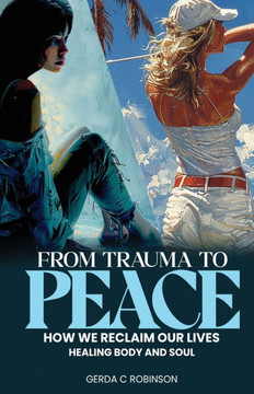 From Trauma to Peace : How We Reclaim Our Lives Healing Body and Soul