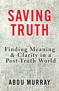 Saving Truth : Finding Meaning and Clarity in a Post-Truth World Saving Truth : Finding Meaning and Clarity in a Post-Truth World