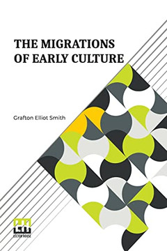The Migrations Of Early Culture: A Study Of The Significance Of The Geographical Distribution Of The Practice Of Mummification As Evidence Of The ... And The Spread Of Certain Customs And Beliefs