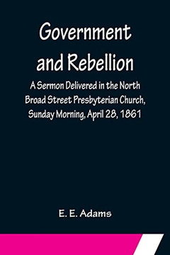 Government And Rebellion; A Sermon Delivered In The North Broad Street Presbyterian Church, Sunday Morning, April 28, 1861
