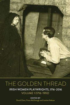The Golden Thread : Irish Women Playwrights, Volume 1 (1716-1992)