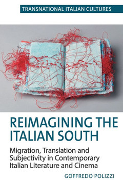 Reimagining the Italian South : Migration, Translation and Subjectivity in Contemporary Italian Literature and Cinema Reimagining the Italian South : Migration, Translation and Subjectivity in Contemporary Italian Literature and Cinema