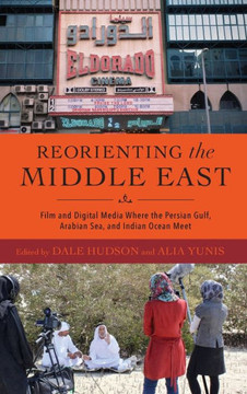 Reorienting the Middle East : Film and Digital Media Where the Persian Gulf, Arabian Sea, and Indian Ocean Meet