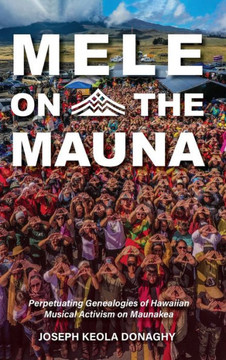 Mele on the Mauna : Perpetuating Genealogies of Hawaiian Musical Activism on Maunakea