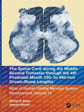 The Spinal Cord During the Third Trimester Through the 4th Postnatal Month - 130 to 440 MM : Atlas of Central Nervous System Development, Volume 15