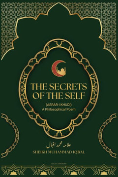 The Secrets Of The Self : (Asrár-i Khudí) A Philosophical Poem The Secrets Of The Self : (Asrár-i Khudí) A Philosophical Poem