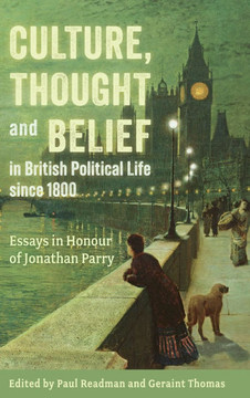 Culture, Thought and Belief in British Political Life Since 1800 : Essays in Honour of Jonathan Parry