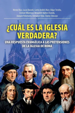 ¿Cuál Es La Iglesia Verdadera? : Una Respuesta Evangélica A Las Pretensiones De La Iglesia De Roma ¿Cuál Es La Iglesia Verdadera? : Una Respuesta Evangélica A Las Pretensiones De La Iglesia De Roma
