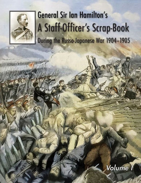 General Sir Ian Hamilton's Staff Officer's Scrap-Book During the Russo-Japanese War 1904-1905 : Volume I
