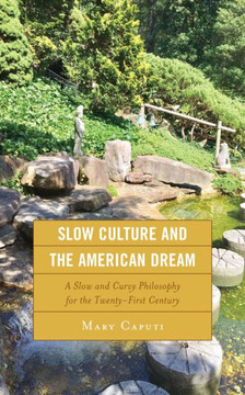Slow Culture and the American Dream : A Slow and Curvy Philosophy for the Twenty-First Century Slow Culture and the American Dream : A Slow and Curvy Philosophy for the Twenty-First Century