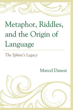 Metaphor, Riddles, and the Origin of Language : The Sphinx's Legacy Metaphor, Riddles, and the Origin of Language : The Sphinx's Legacy