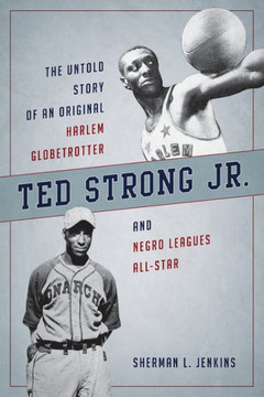 Ted Strong Jr. : The Untold Story of an Original Harlem Globetrotter and Negro Leagues All-Star Ted Strong Jr. : The Untold Story of an Original Harlem Globetrotter and Negro Leagues All-Star