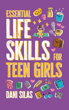 Essential Life Skills for Teen Girls : A Guide to Managing Your Home, Health, Money, and Routine for an Independent Life