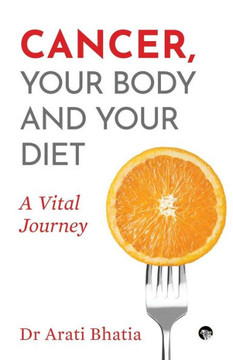 Cancer, Your Body and Your Diet : A Vital Journey Cancer, Your Body and Your Diet : A Vital Journey
