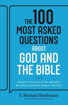 The 100 Most Asked Questions about God and the Bible : Scripture's Answers on Sin, Salvation, Sexuality, End Times, and Heaven