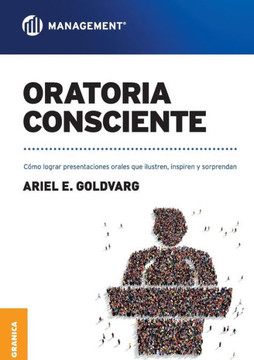 Oratoria Consciente : Cómo lograr presentaciones orales que ilustren, inspiren y sorprendan