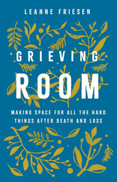 Grieving Room : Making Space for All the Hard Things After Death and Loss