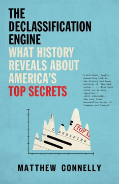 The Declassification Engine : What History Reveals About America's Top Secrets