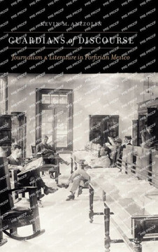 Guardians of Discourse : Journalism and Literature in Porfirian Mexico