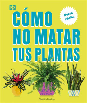 Cómo No Matar Tus Plantas (How Not to Kill Your Houseplant) : Nueva Edicíon