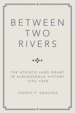 Between Two Rivers : The Atrisco Land Grant in Albuquerque Between Two Rivers : The Atrisco Land Grant in Albuquerque