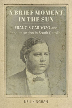 A Brief Moment in the Sun : Francis Cardozo and Reconstruction in South Carolina
