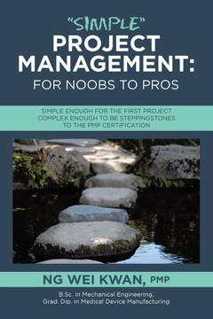 Simple Project Management : For Noobs to Pros: Simple Enough for the First Project Complex Enough to be Steppingstones to the PMP Certification