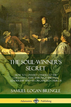 The Soul-Winner'S Secret: How To Convert Others To The Christian Cause Through Spiritual Leadership And An Organized Church