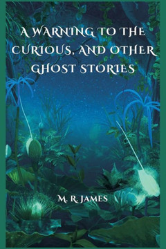 A Warning to the Curious, and Other Ghost Stories A Warning to the Curious, and Other Ghost Stories