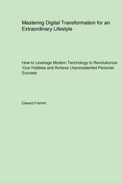 Mastering Digital Transformation for an Extraordinary Lifestyle : How to Leverage Modern Technology to Revolutionize Your Hobbies and Achieve Unprecedented Personal Success