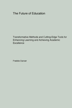 The Future of Education : Transformative Methods and Cutting-Edge Tools for Enhancing Learning and Achieving Academic Excellence The Future of Education : Transformative Methods and Cutting-Edge Tools for Enhancing Learning and Achieving Academic Excellence