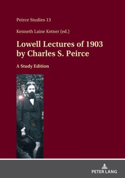 Lowell Lectures of 1903 by Charles Sanders Peirce : A Study Edition