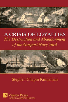 A Crisis of Loyalties : The Destruction and Abandonment of the Gosport Navy Yard (COLOR) A Crisis of Loyalties : The Destruction and Abandonment of the Gosport Navy Yard (COLOR)