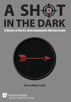 A Shot in the Dark : A History of the U.S. Army Asymmetric Warfare Group A Shot in the Dark : A History of the U.S. Army Asymmetric Warfare Group