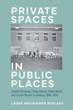 Private Spaces in Public Places : Comfort Stations, Fitting Rooms, Public Baths, and Locker Rooms in America, 1880–1930 Private Spaces in Public Places : Comfort Stations, Fitting Rooms, Public Baths, and Locker Rooms in America, 1880–1930