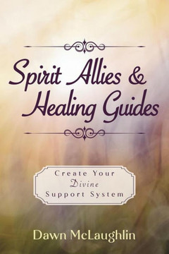 Spirit Allies and Healing Guides : Create Your Divine Support System