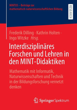 Interdisziplinäres Forschen und Lehren in Den MINT-Didaktiken : Mathematik Mit Informatik, Naturwissenschaften und Technik in der Bildungsforschung Vernetzt Denken