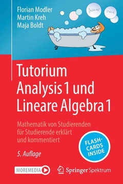 Tutorium Analysis 1 und Lineare Algebra 1 : Mathematik von Studierenden für Studierende erklärt und kommentiert Tutorium Analysis 1 und Lineare Algebra 1 : Mathematik von Studierenden für Studierende erklärt und kommentiert