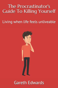 The Procrastinator'S Guide To Killing Yourself: Living When Life Feels Unliveable The Procrastinator'S Guide To Killing Yourself: Living When Life Feels Unliveable