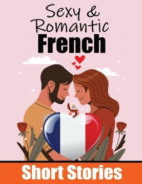 50 Sexy & Romantic Short Stories to Learn French Language | Romantic Tales for Language Lovers | English and French Side by Side : Learn French Language Through Sexy and Romantic Stories | Love in Translation: 50 French Stories of Romance & Passion 50 Sexy & Romantic Short Stories to Learn French Language | Romantic Tales for Language Lovers | English and French Side by Side : Learn French Language Through Sexy and Romantic Stories | Love in Translation: 50 French Stories of Romance & Passion