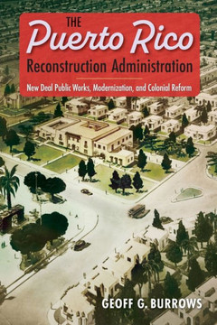 The Puerto Rico Reconstruction Administration : New Deal Public Works, Modernization, and Colonial Reform