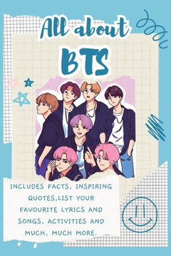 All About BTS : Includes 70 Facts, Inspiring Quotes, List Your Favourite Lyrics and Songs, Activities and Much, Much More.