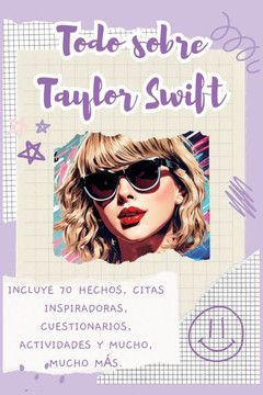 Todo sobre Taylor Swift : Incluye 70 hechos, citas inspiradoras, cuestionarios, actividades y mucho, mucho más.