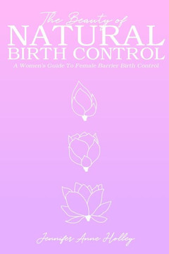 The Beauty Of Natural Birth Control: A Women'S Guide To Female Barrier Birth Control The Beauty Of Natural Birth Control: A Women'S Guide To Female Barrier Birth Control