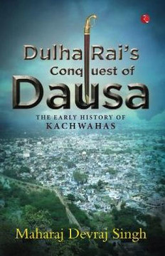DULHA RAI'S CONQUEST OF DAUSA : The Early History of Kachwahas DULHA RAI'S CONQUEST OF DAUSA : The Early History of Kachwahas