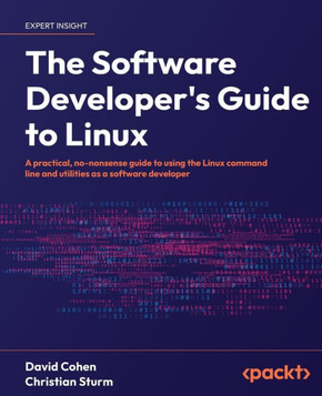 The Software Developer's Guide to Linux : A Practical, No-nonsense Guide to Using the Linux Command Line and Utilities as a Software Developer