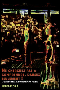Ne cherchez pas à comprendre, dansez seulement ! : Le Coupé-Décalé et les jeunes en Côte d'Ivoire Ne cherchez pas à comprendre, dansez seulement ! : Le Coupé-Décalé et les jeunes en Côte d'Ivoire