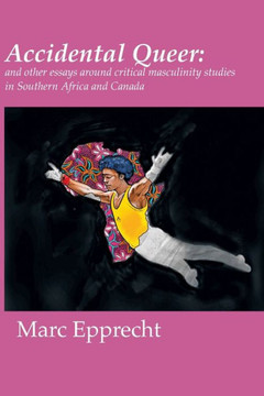 Accidental Queer : And Other Essays Around Critical Masculinity Studies in Southern Africa and Canada