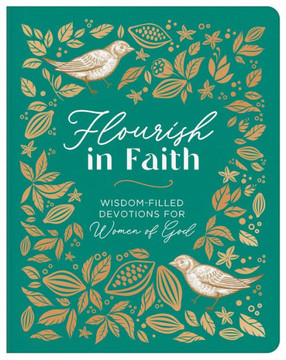 Flourish in Faith : Wisdom-Filled Devotions for Women of God Flourish in Faith : Wisdom-Filled Devotions for Women of God